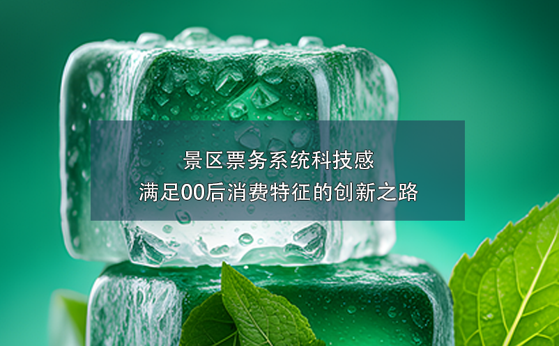 景區(qū)票務(wù)系統(tǒng)科技感滿(mǎn)足00后消費(fèi)特征的創(chuàng)新之路