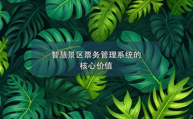 智慧景區(qū)票務(wù)管理系統(tǒng)的核心價(jià)值
