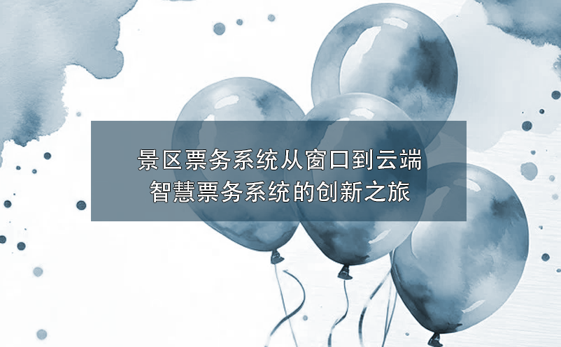 智慧景區(qū)票務(wù)系統(tǒng)創(chuàng)新融合，為景區(qū)帶來營(yíng)銷與服務(wù)的雙重革新