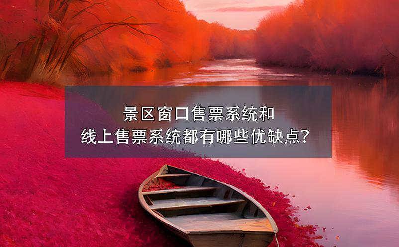 景區(qū)窗口售票系統(tǒng)和景區(qū)線上售票系統(tǒng)都有哪些優(yōu)缺點？