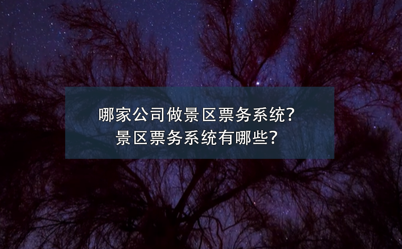 哪家公司做景區(qū)票務(wù)系統(tǒng)？景區(qū)票務(wù)系統(tǒng)有哪些？