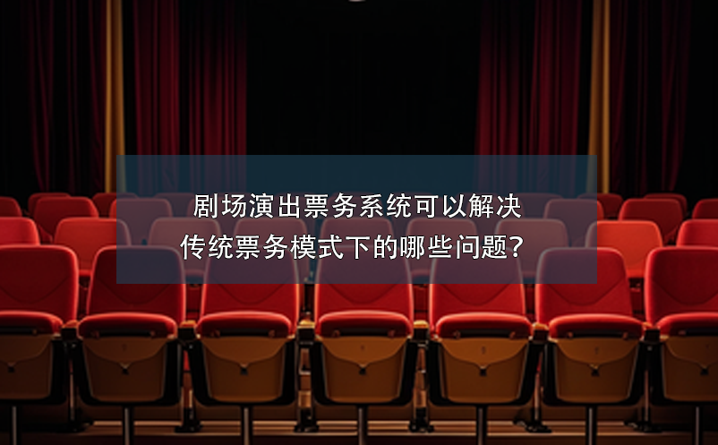 劇場(chǎng)演出票務(wù)系統(tǒng)可以解決傳統(tǒng)票務(wù)模式下的哪些問(wèn)題？
