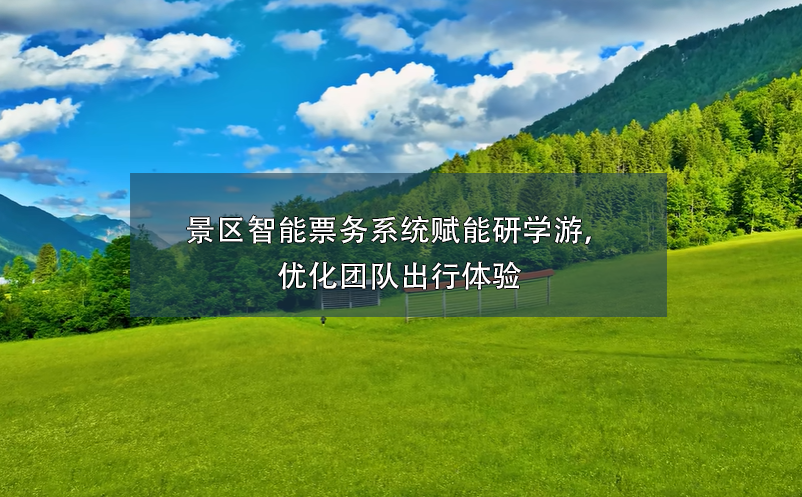 景區(qū)智能票務(wù)系統(tǒng)賦能研學(xué)游，優(yōu)化團(tuán)隊(duì)出行體驗(yàn)