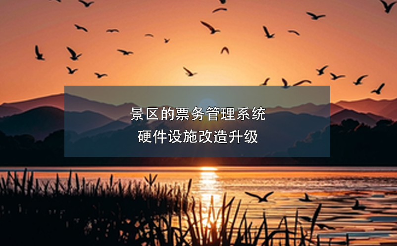 景區(qū)的票務管理系統(tǒng)硬件設施改造升級