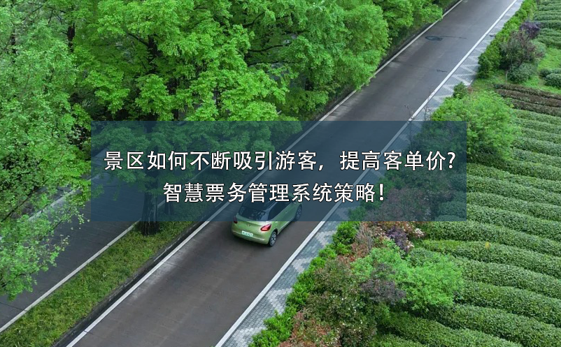 景區(qū)如何不斷吸引游客，提高客單價(jià)?智慧票務(wù)管理系統(tǒng)策略！