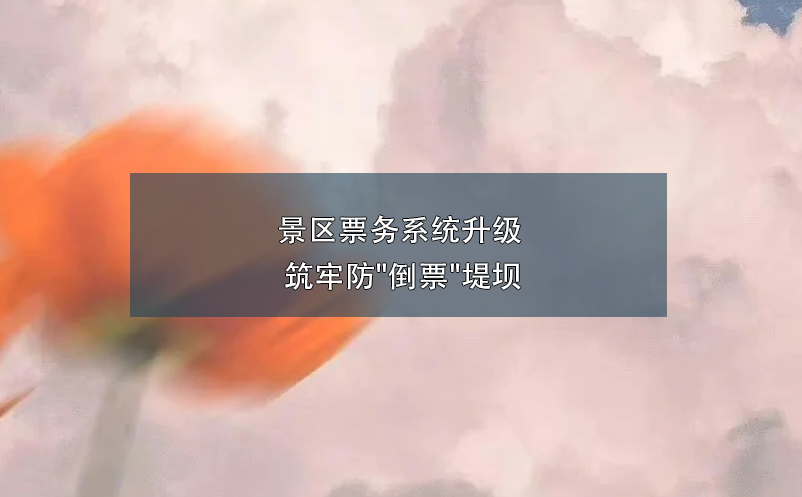 景區(qū)票務(wù)系統(tǒng)升級(jí) 筑牢防