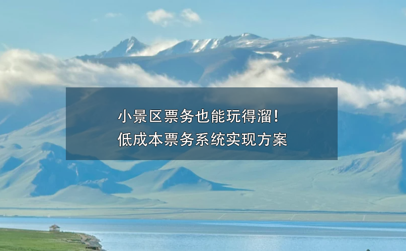 小景區(qū)票務(wù)也能玩得溜！低成本票務(wù)系統(tǒng)實現(xiàn)方案