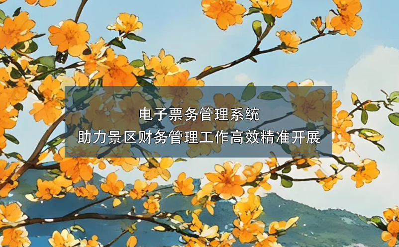 電子票務(wù)管理系統(tǒng)助力景區(qū)財(cái)務(wù)管理工作高效精準(zhǔn)開展