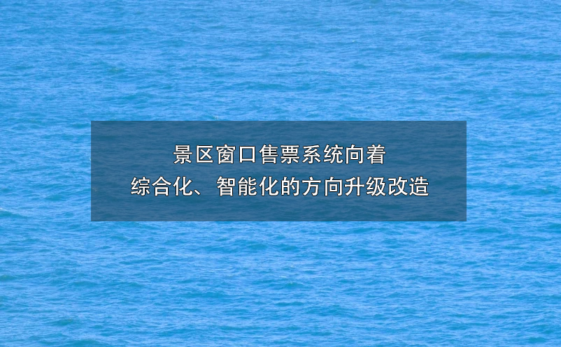 景區(qū)窗口售票系統(tǒng)向著綜合化、智能化的方向升級(jí)改造