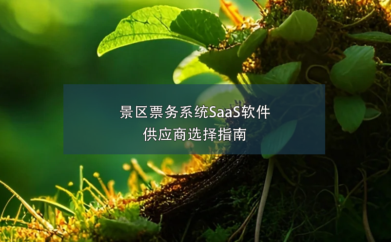 景區(qū)票務系統(tǒng)SaaS軟件供應商選擇指南