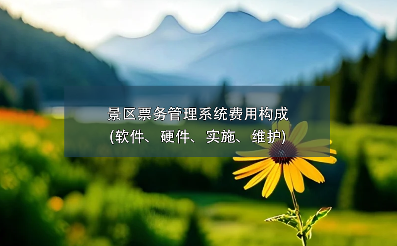 景區(qū)票務管理系統(tǒng)費用構成(軟件、硬件、實施、維護)
