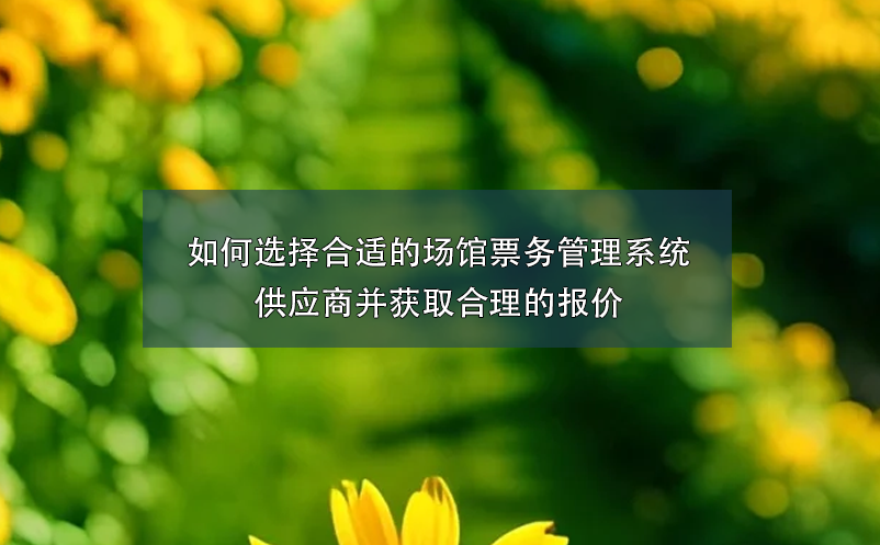 如何選擇合適的場館票務管理系統(tǒng)供應商并獲取合理的報價