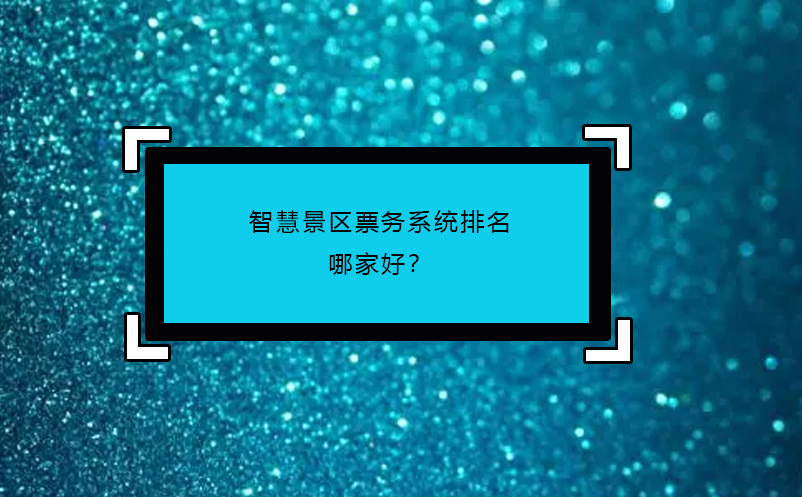 智慧景區(qū)票務(wù)系統(tǒng)排名哪家好？