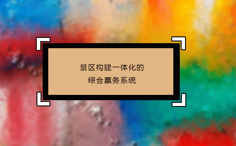 景區(qū)構(gòu)建一體化的綜合票務系統(tǒng)