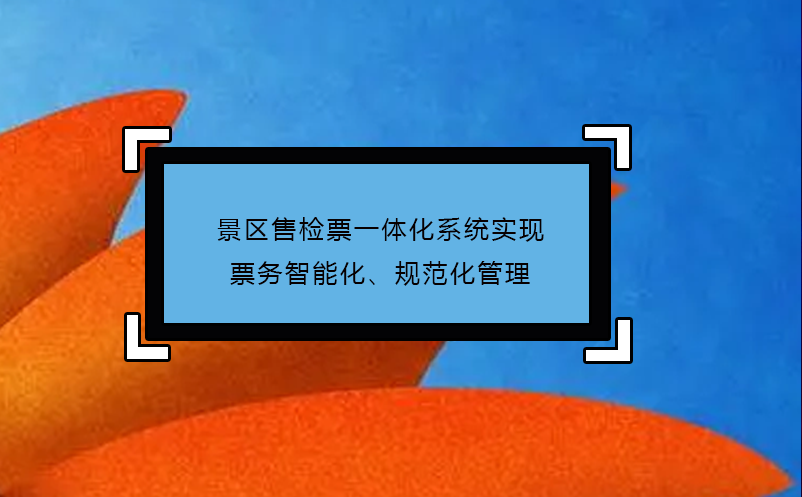 景區(qū)售檢票一體化系統(tǒng)實現(xiàn)票務智能化、規(guī)范化管理