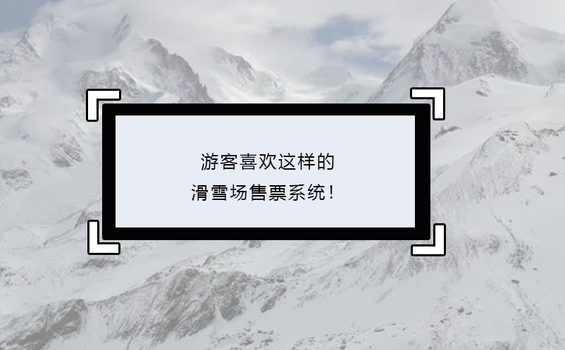 游客喜歡這樣的滑雪場售票系統(tǒng)！