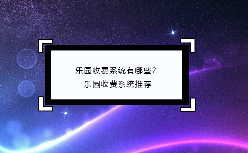 樂園收費(fèi)系統(tǒng)有哪些？樂園收費(fèi)系統(tǒng)推薦