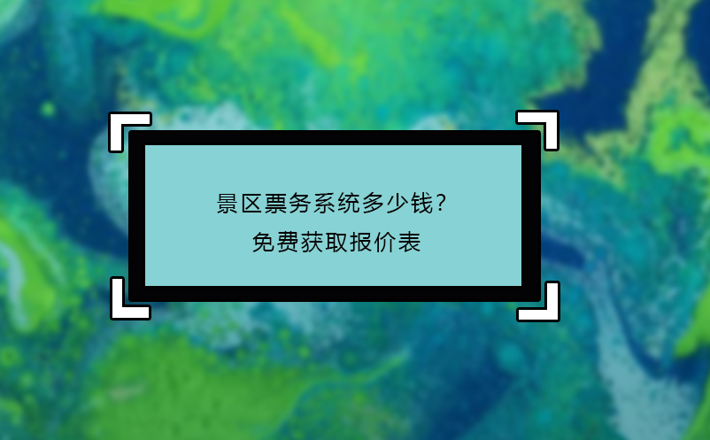 景區(qū)票務(wù)系統(tǒng)多少錢？免費獲取報價表
