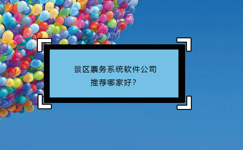 景區(qū)票務(wù)系統(tǒng)軟件公司推薦哪家好？