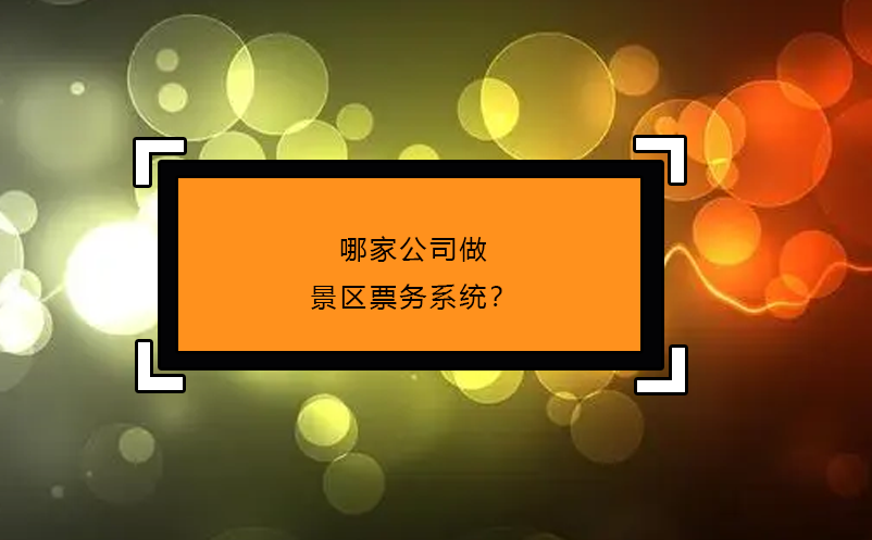 哪家公司做景區(qū)票務(wù)系統(tǒng)？
