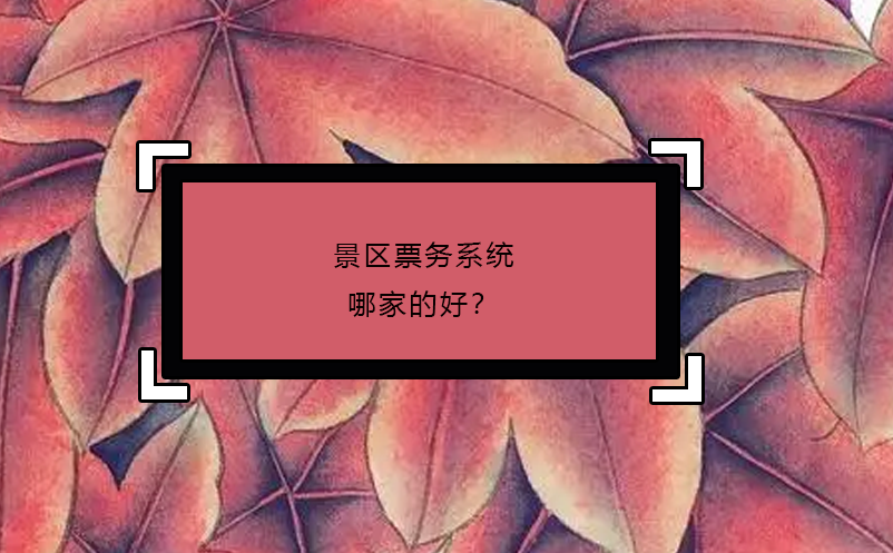 景區(qū)票務(wù)系統(tǒng)哪家的好？