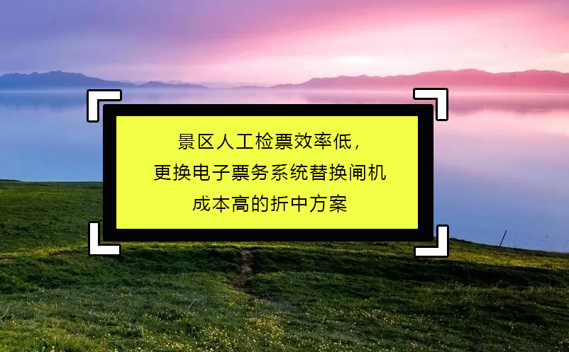 景區(qū)人工檢票效率低，更換電子票務(wù)系統(tǒng)替換閘機(jī)成本高的折中方案