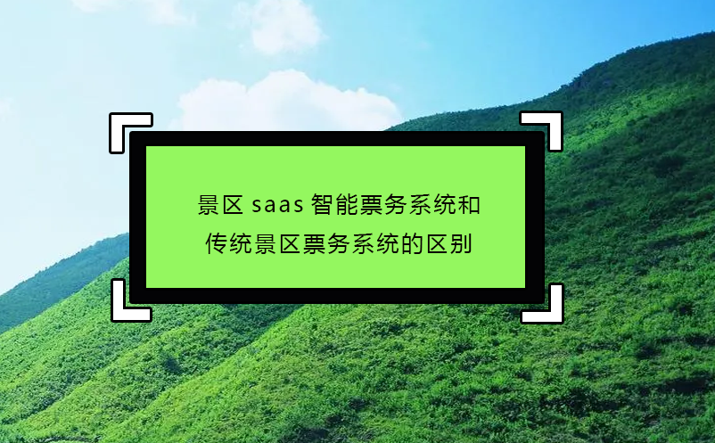 景區(qū)saas智能票務系統(tǒng)和傳統(tǒng)景區(qū)票務系統(tǒng)的區(qū)別