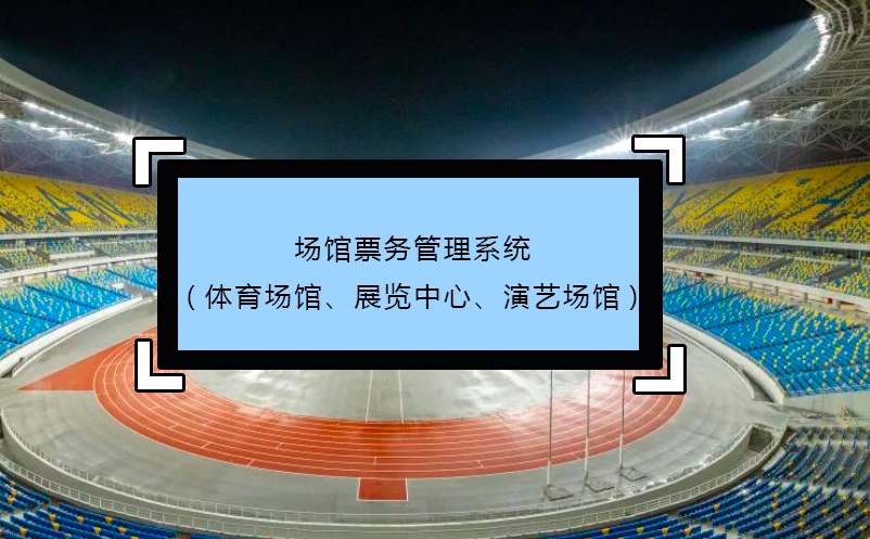 場(chǎng)館票務(wù)管理系統(tǒng)(體育場(chǎng)館、展覽中心、演藝場(chǎng)館)