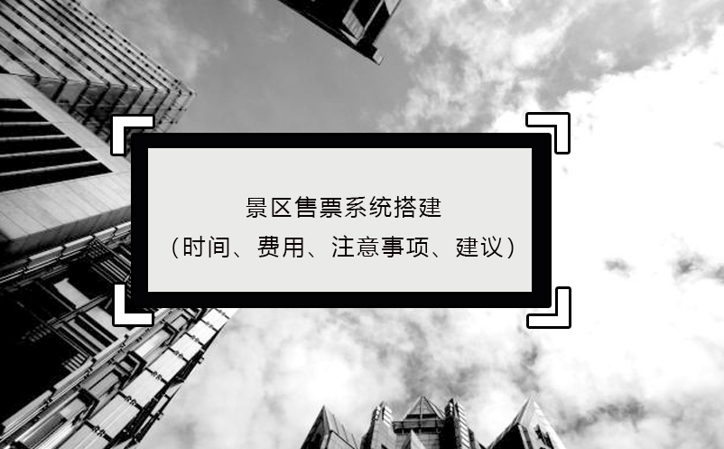 景區(qū)售票系統(tǒng)搭建（時(shí)間、費(fèi)用、注意事項(xiàng)、建議）