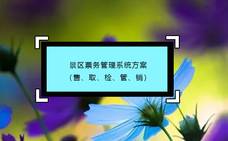景區(qū)票務(wù)管理系統(tǒng)方案（售、取、檢、管、銷）