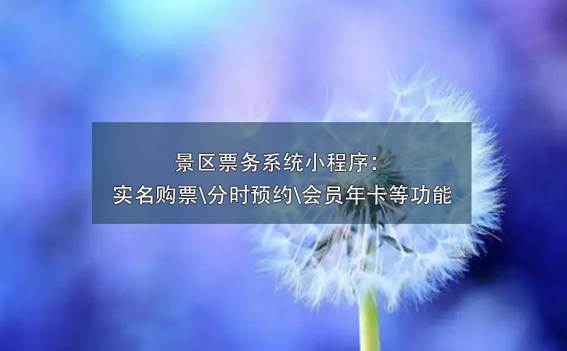 景區(qū)票務(wù)系統(tǒng)小程序：實(shí)名購票\分時(shí)預(yù)約\會員年卡\營銷工具等功能