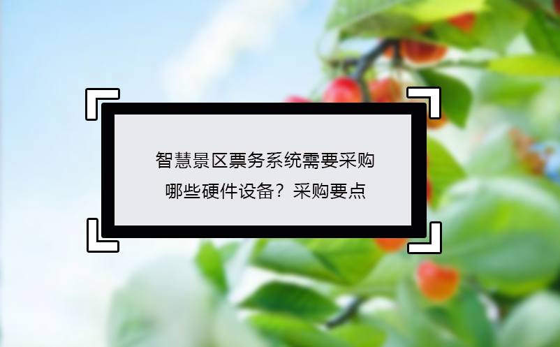智慧景區(qū)票務(wù)系統(tǒng)需要采購(gòu)哪些硬件設(shè)備？采購(gòu)要點(diǎn)