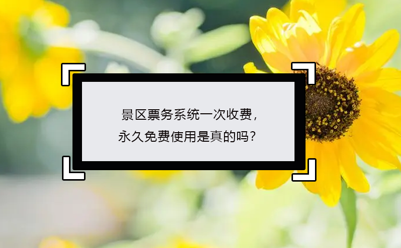 景區(qū)票務系統(tǒng)一次收費，永久免費使用是真的嗎？