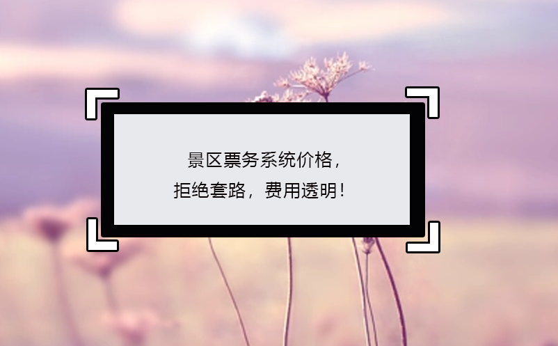 景區(qū)票務(wù)系統(tǒng)價(jià)格，拒絕套路，費(fèi)用透明！