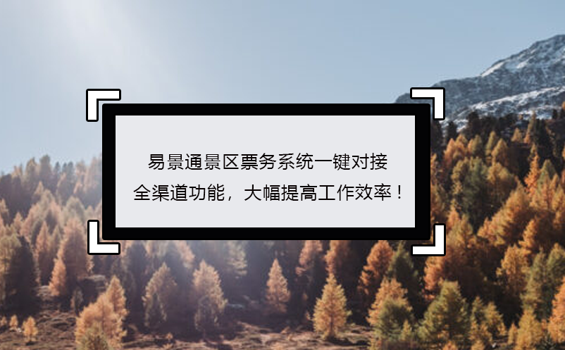易景通景區(qū)票務(wù)系統(tǒng)一鍵對(duì)接全渠道功能，大幅提高工作效率!