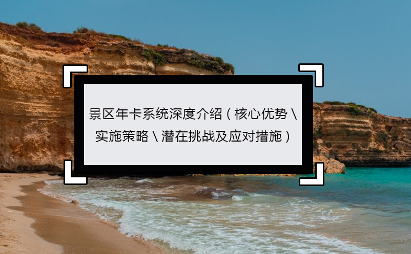 景區(qū)年卡系統(tǒng)深度介紹(核心優(yōu)勢(shì)\實(shí)施策略\潛在挑戰(zhàn)及應(yīng)對(duì)措施)