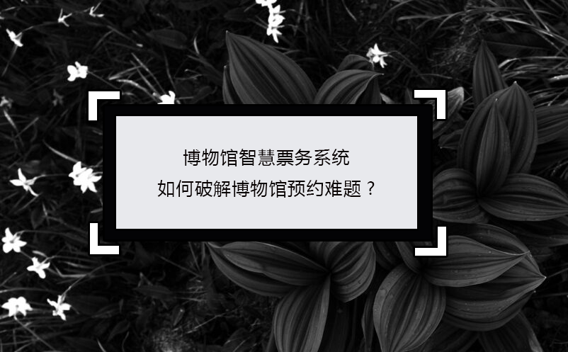 博物館智慧票務系統(tǒng)如何破解博物館預約難題?
