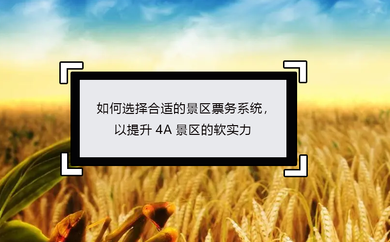 如何選擇合適的景區(qū)票務(wù)系統(tǒng)，以提升4A景區(qū)的軟實(shí)力