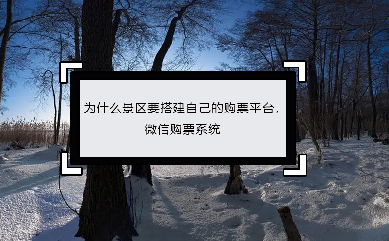 為什么景區(qū)要搭建自己的購(gòu)票平臺(tái)， 微信購(gòu)票系統(tǒng)