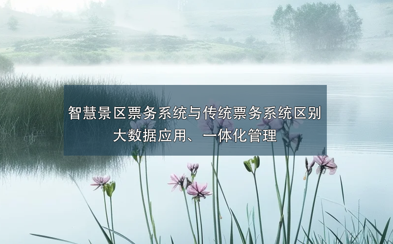 智慧景區(qū)票務(wù)系統(tǒng)與傳統(tǒng)票務(wù)系統(tǒng)的區(qū)別：大數(shù)據(jù)應(yīng)用、一體化管理