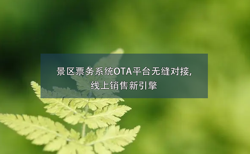 景區(qū)票務(wù)系統(tǒng)OTA平臺(tái)無(wú)縫對(duì)接,線上銷售新引擎