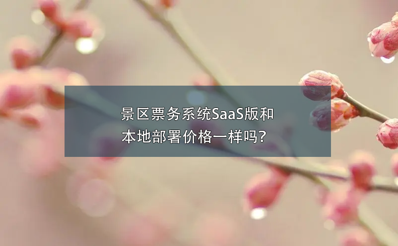 景區(qū)票務(wù)系統(tǒng)SaaS版和本地部署價(jià)格一樣嗎？