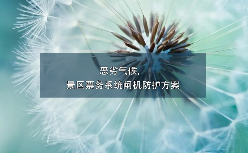惡劣氣候，景區(qū)票務(wù)系統(tǒng)閘機(jī)防護(hù)方案