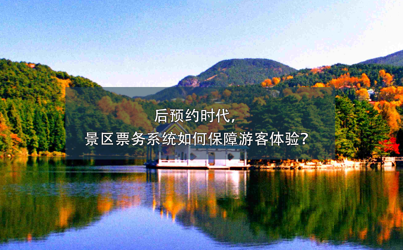 后預(yù)約時(shí)代，景區(qū)票務(wù)系統(tǒng)如何保障游客體驗(yàn)？
