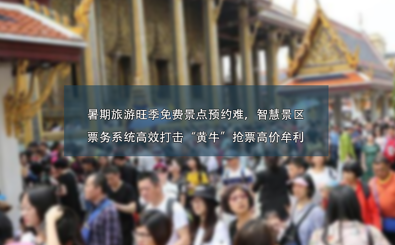 暑期旅游旺季免費(fèi)景點(diǎn)預(yù)約難、智慧景區(qū)票務(wù)系統(tǒng)高效打擊“黃?！睋屍备邇r(jià)牟利