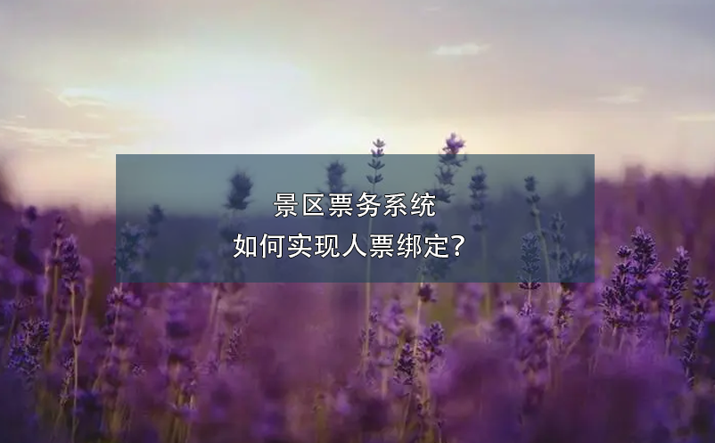 景區(qū)票務(wù)系統(tǒng)如何實現(xiàn)人票綁定？