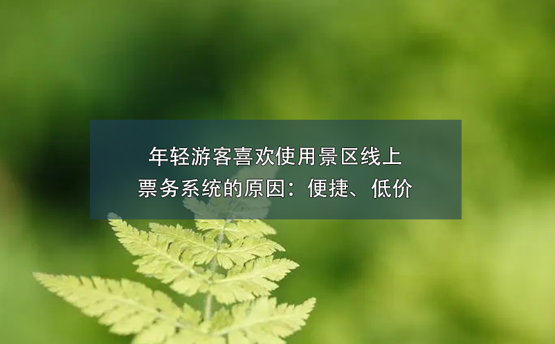 年輕游客喜歡使用景區(qū)線上票務(wù)系統(tǒng)的原因：便捷、低價(jià)