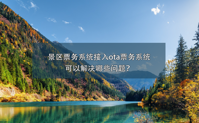 景區(qū)票務系統(tǒng)接入ota票務系統(tǒng)可以解決哪些問題？