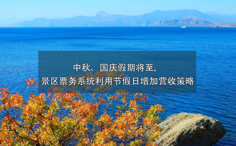 中秋、國慶假期將至，景區(qū)票務(wù)系統(tǒng)利用節(jié)假日增加營收策略