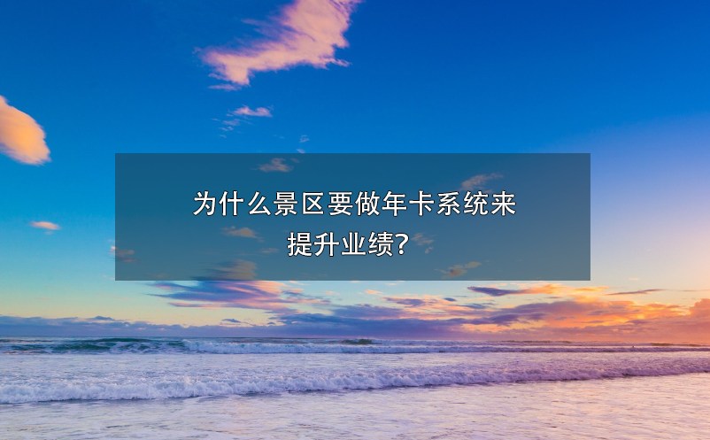 為什么景區(qū)要做年卡系統(tǒng)來提升業(yè)績？